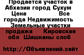 Продается участок в Абхазии,город Сухум › Цена ­ 2 000 000 - Все города Недвижимость » Земельные участки продажа   . Кировская обл.,Шишканы слоб.